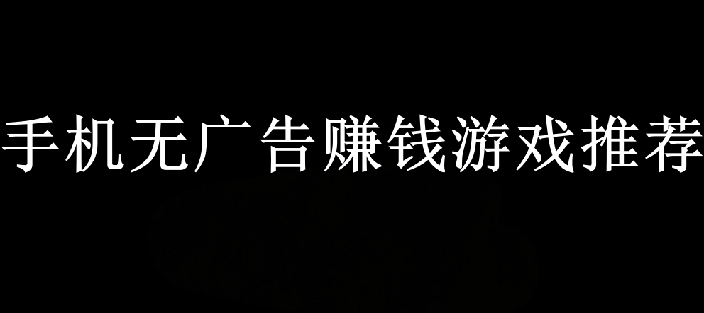手机无广告赚钱游戏推荐