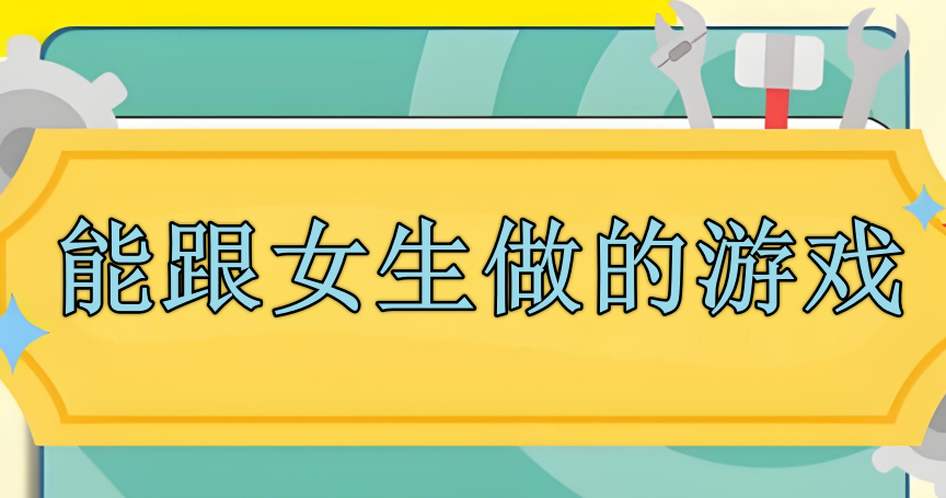 能跟女生做的游戏推荐