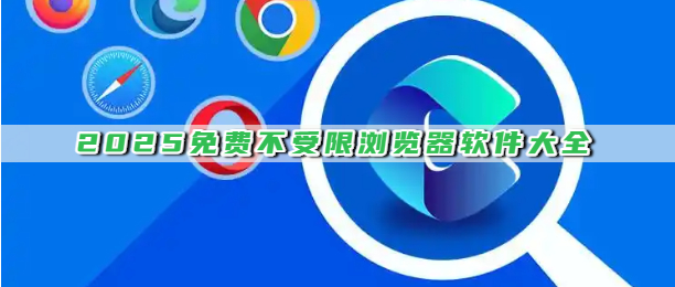 2025免费不受限浏览器软件大全