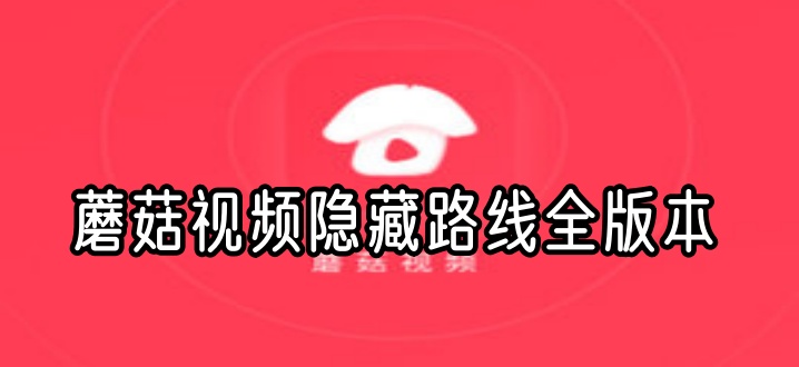蘑菇视频隐藏路线全版本
