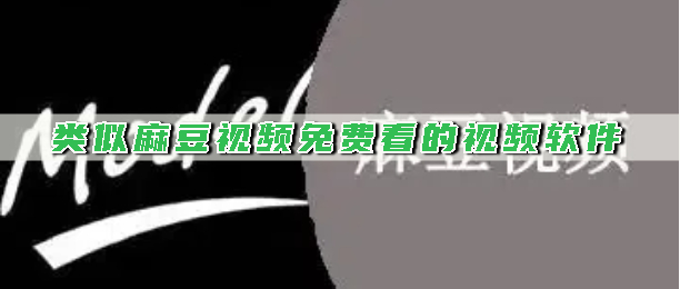 类似麻豆视频免费看的视频软件