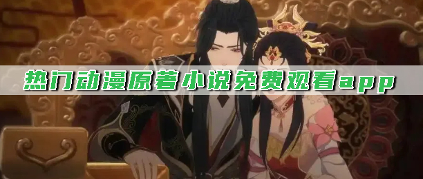 热门动漫原著小说免费观看app