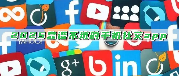 2025靠谱不坑的手机社交app