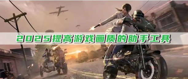 2025提高游戏画质的助手工具