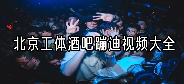 北京工体酒吧蹦迪视频大全