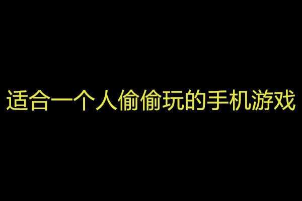 适合一个人偷偷玩的手机游戏