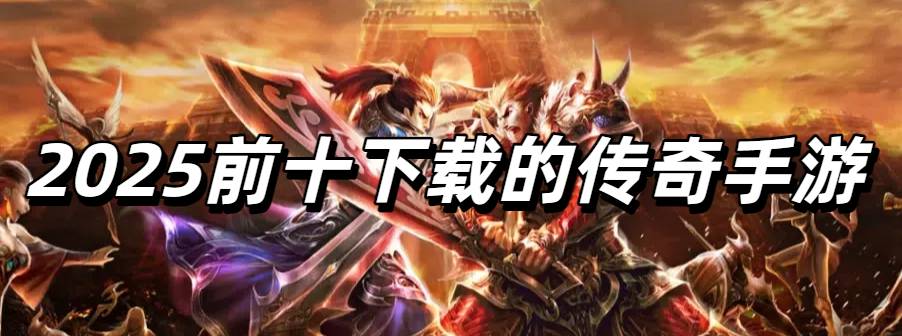 2025前十下载的传奇手游排行榜