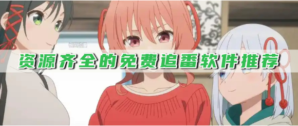 资源齐全的免费追番软件推荐