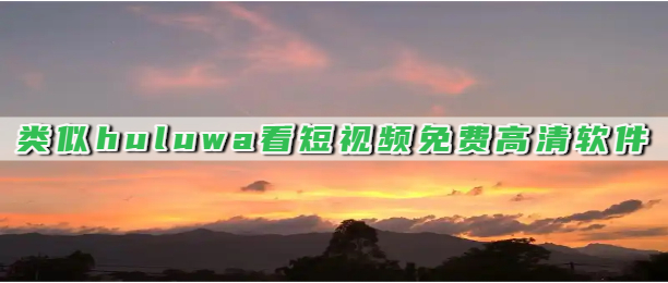 类似huluwa看短视频免费高清软件