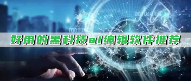 好用的黑科技ai编辑软件推荐
