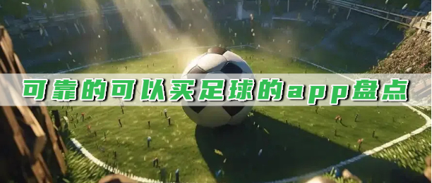 可靠的可以买足球的app盘点