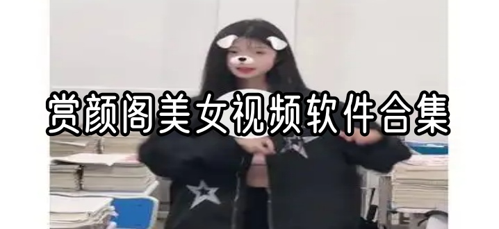 赏颜阁美女视频软件合集