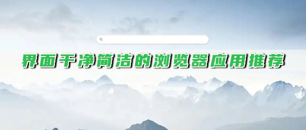 界面干净简洁的浏览器应用推荐