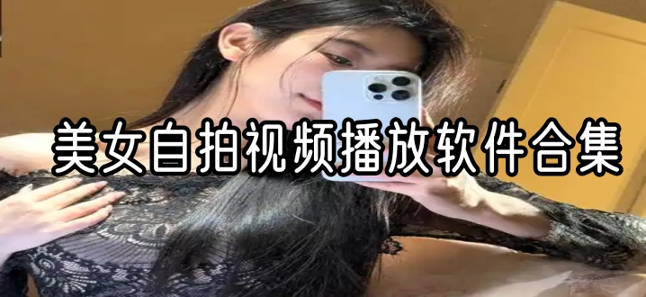 美女自拍视频播放软件合集