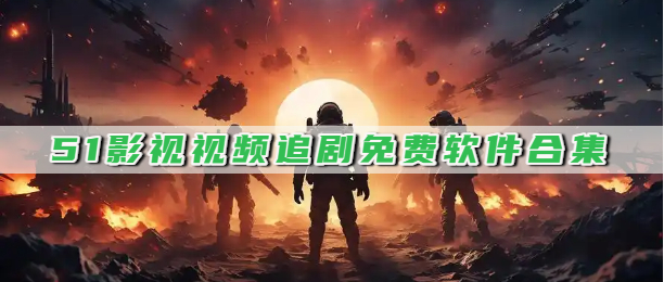 51影视视频追剧免费软件合集
