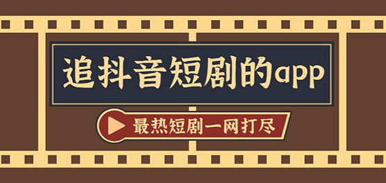 追抖音短剧app