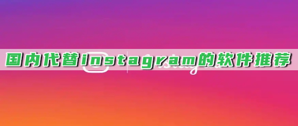 国内代替instagram的软件推荐