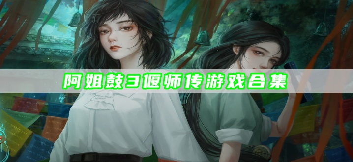 阿姐鼓3偃师传游戏合集