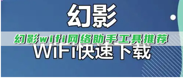 幻影wifi网络助手工具推荐