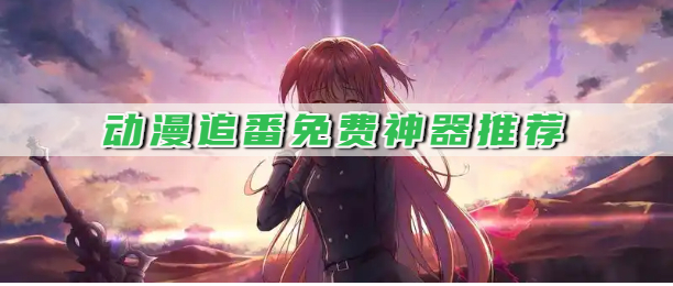 动漫追番免费神器推荐