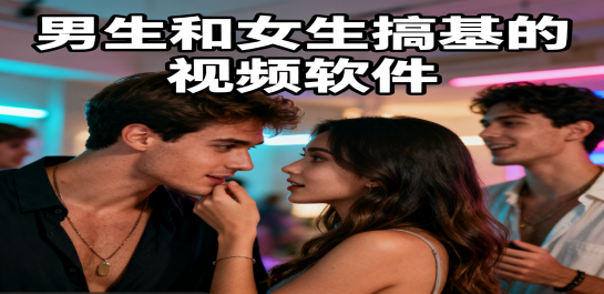 男生和女生搞基的视频软件