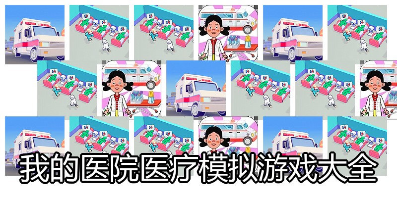 我的医院医疗模拟游戏大全