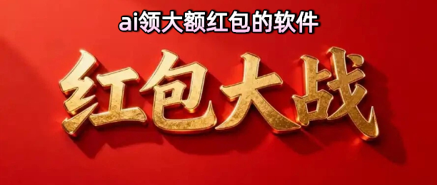 ai领大额红包的软件