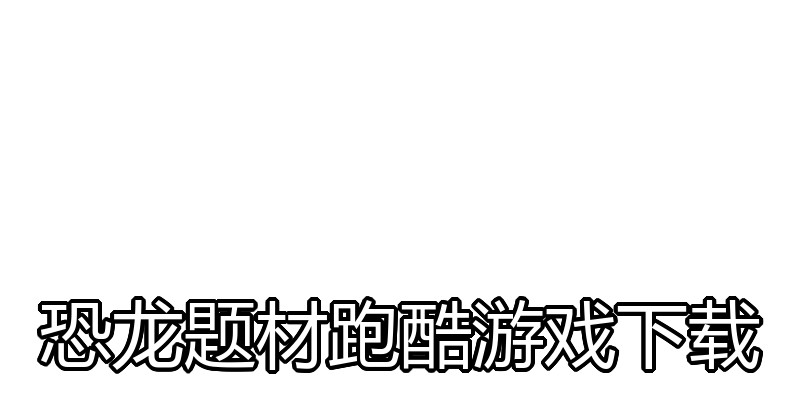 恐龙题材跑酷游戏下载