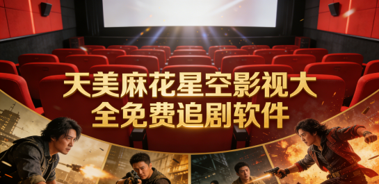 天美麻花星空影视大全免费追剧软件