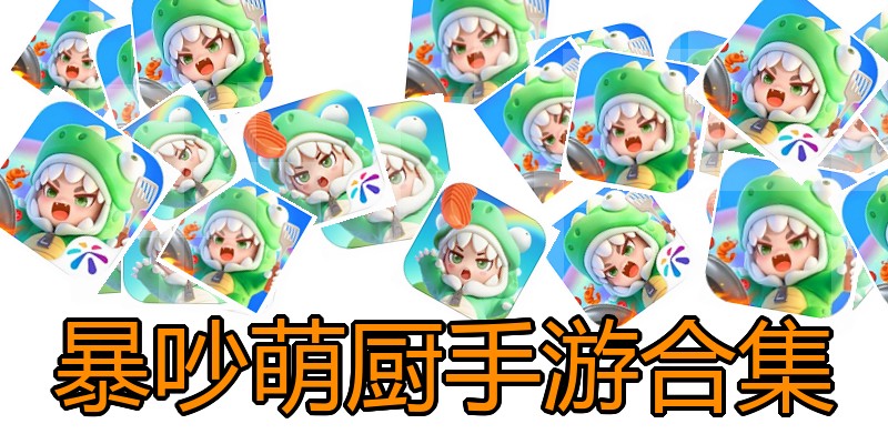 暴吵萌厨手游合集