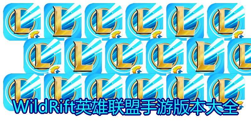 WildRift英雄联盟手游版本大全