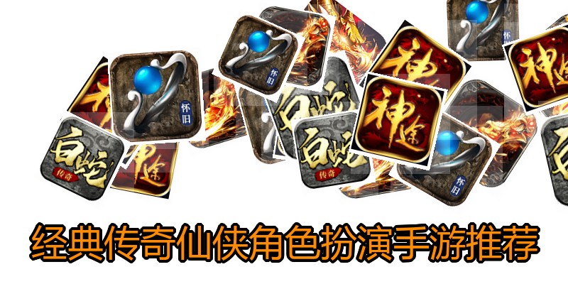 经典传奇仙侠角色扮演手游推荐