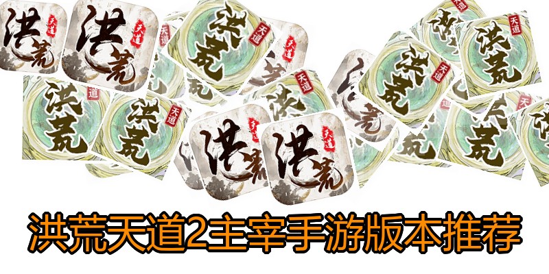 洪荒天道2主宰手游版本推荐