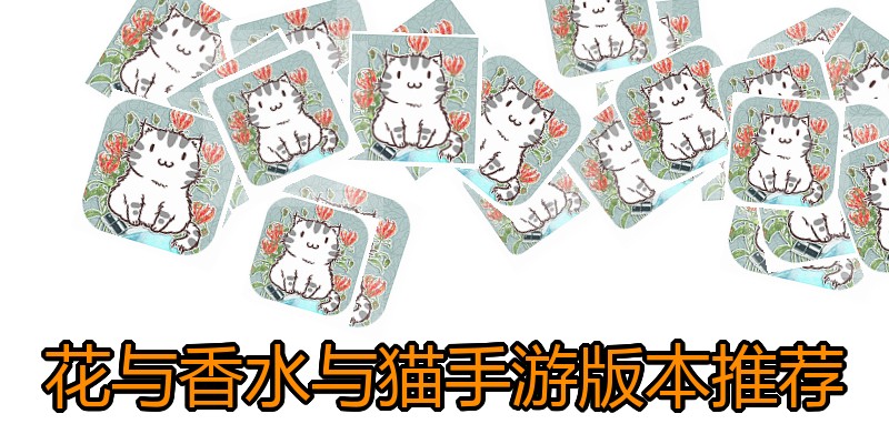 花与香水与猫手游版本推荐