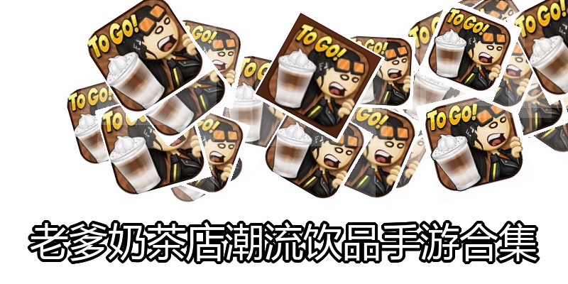 老爹奶茶店潮流饮品手游合集