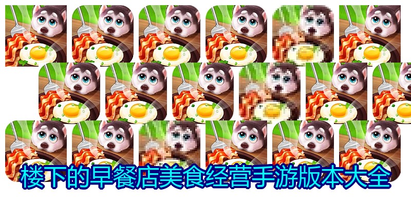 楼下的早餐店美食经营手游版本大全