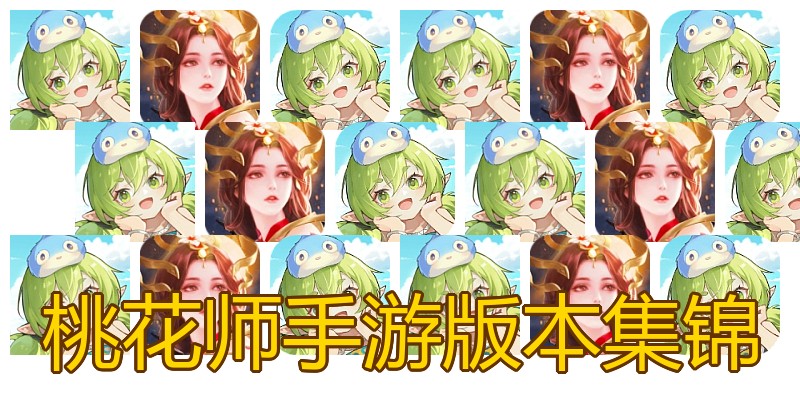 桃花师手游版本集锦