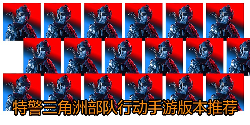 特警三角洲部队行动手游版本推荐