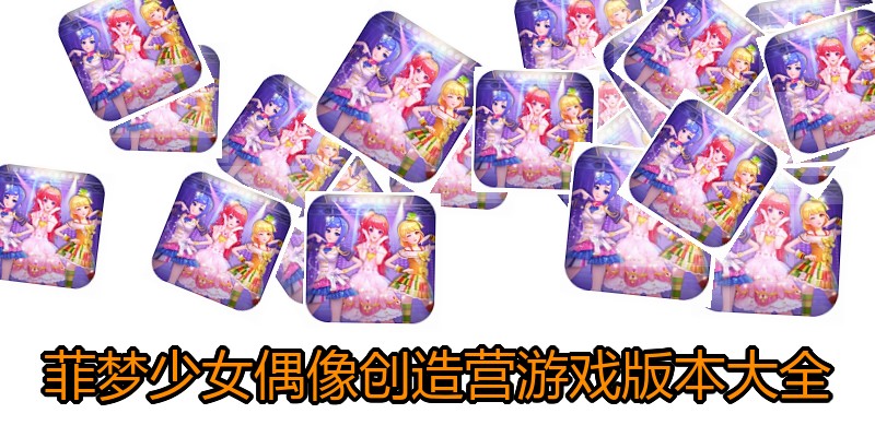 菲梦少女偶像创造营游戏版本大全