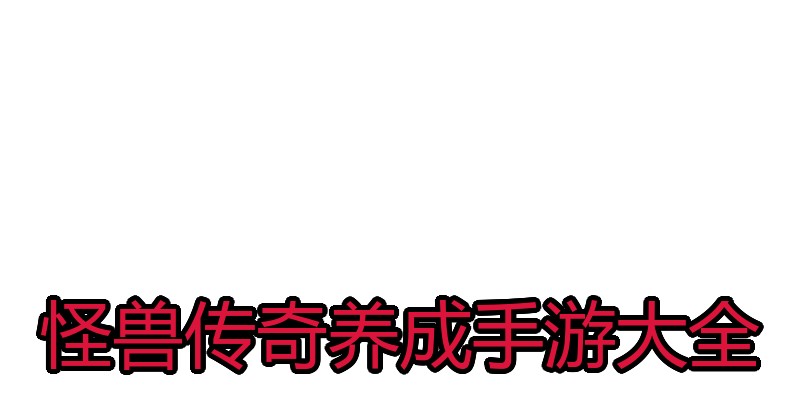怪兽传奇养成手游大全