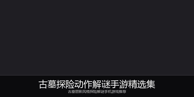 古墓探险动作解谜手游精选集