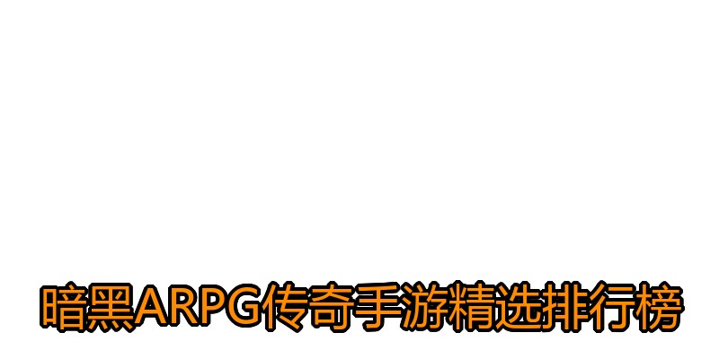 暗黑ARPG传奇手游精选排行榜