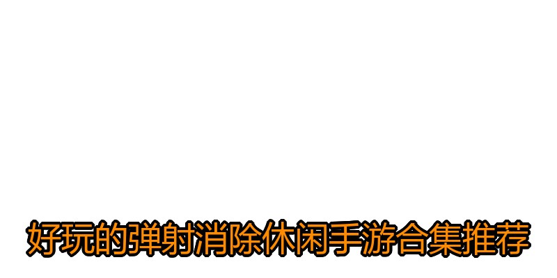 好玩的弹射消除休闲手游合集推荐