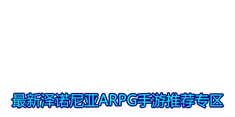 最新泽诺尼亚ARPG手游推荐专区