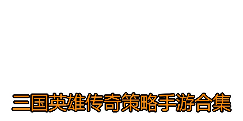 三国英雄传奇策略手游合集