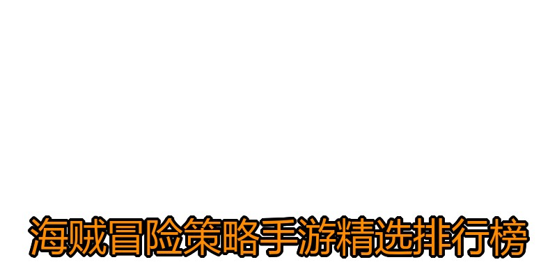 海贼冒险策略手游精选排行榜