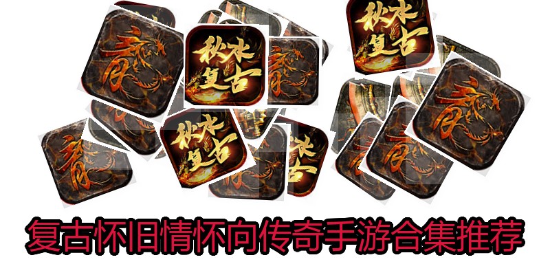 复古怀旧情怀向传奇手游合集推荐