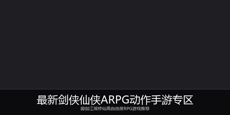 最新剑侠仙侠ARPG动作手游专区