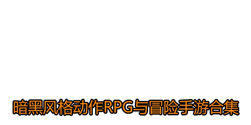 暗黑风格动作RPG与冒险手游合集