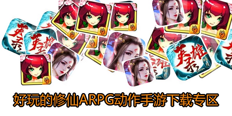 好玩的修仙ARPG动作手游下载专区